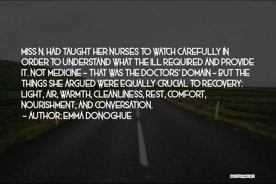 Emma Donoghue Quotes: Miss N. Had Taught Her Nurses To Watch Carefully In Order To Understand What The Ill Required And Provide It.