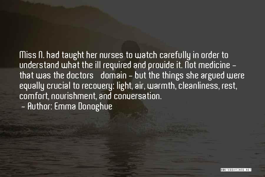 Emma Donoghue Quotes: Miss N. Had Taught Her Nurses To Watch Carefully In Order To Understand What The Ill Required And Provide It.