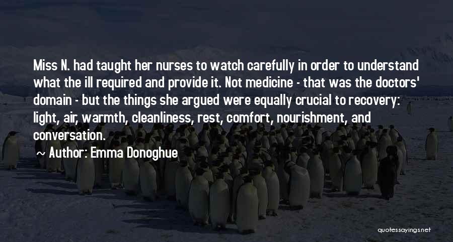 Emma Donoghue Quotes: Miss N. Had Taught Her Nurses To Watch Carefully In Order To Understand What The Ill Required And Provide It.