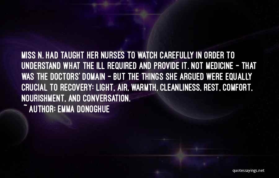 Emma Donoghue Quotes: Miss N. Had Taught Her Nurses To Watch Carefully In Order To Understand What The Ill Required And Provide It.