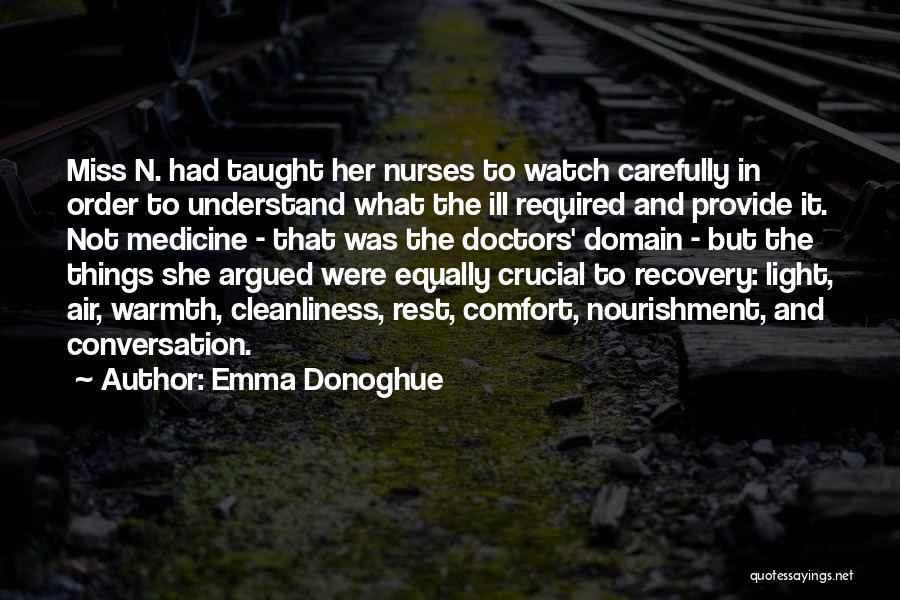 Emma Donoghue Quotes: Miss N. Had Taught Her Nurses To Watch Carefully In Order To Understand What The Ill Required And Provide It.