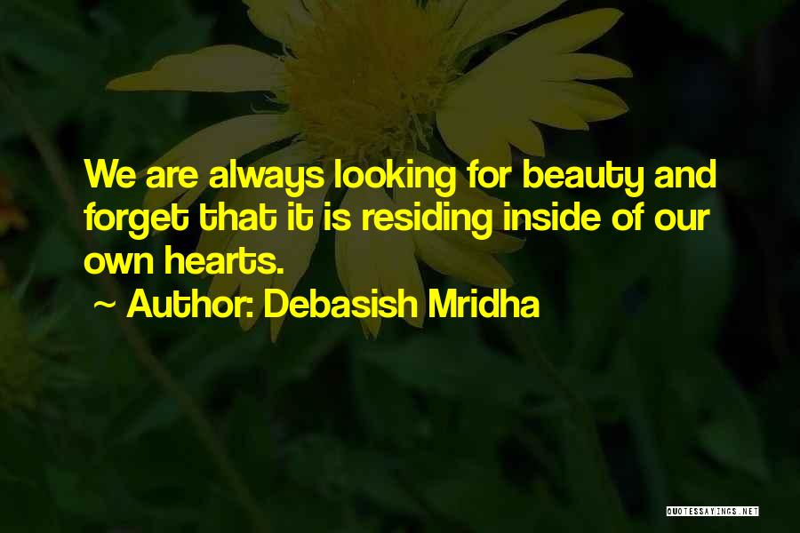 Debasish Mridha Quotes: We Are Always Looking For Beauty And Forget That It Is Residing Inside Of Our Own Hearts.