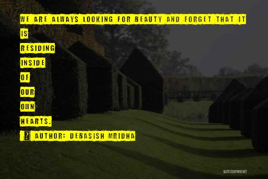 Debasish Mridha Quotes: We Are Always Looking For Beauty And Forget That It Is Residing Inside Of Our Own Hearts.