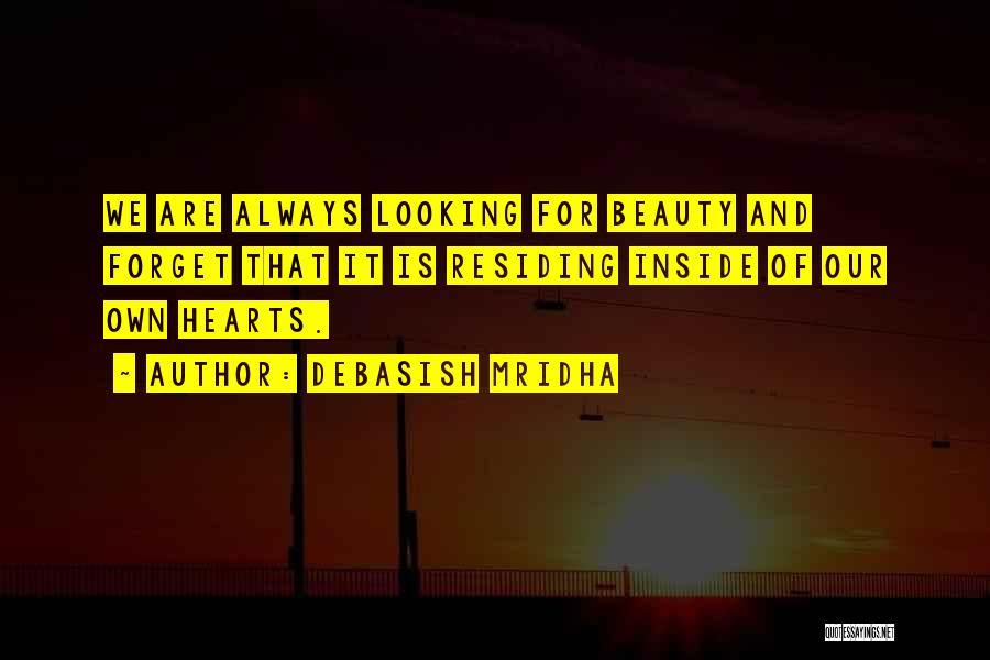 Debasish Mridha Quotes: We Are Always Looking For Beauty And Forget That It Is Residing Inside Of Our Own Hearts.