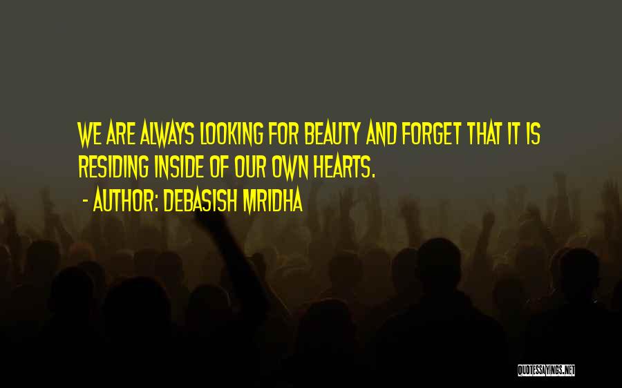 Debasish Mridha Quotes: We Are Always Looking For Beauty And Forget That It Is Residing Inside Of Our Own Hearts.