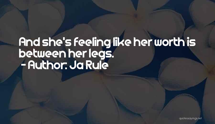 Ja Rule Quotes: And She's Feeling Like Her Worth Is Between Her Legs.