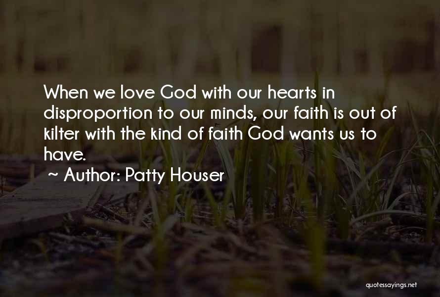 Patty Houser Quotes: When We Love God With Our Hearts In Disproportion To Our Minds, Our Faith Is Out Of Kilter With The