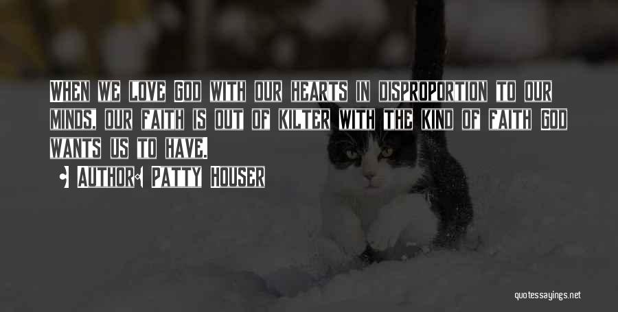 Patty Houser Quotes: When We Love God With Our Hearts In Disproportion To Our Minds, Our Faith Is Out Of Kilter With The