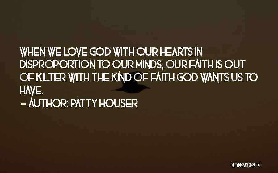 Patty Houser Quotes: When We Love God With Our Hearts In Disproportion To Our Minds, Our Faith Is Out Of Kilter With The