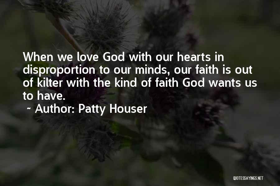 Patty Houser Quotes: When We Love God With Our Hearts In Disproportion To Our Minds, Our Faith Is Out Of Kilter With The