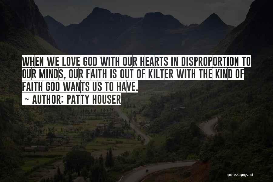 Patty Houser Quotes: When We Love God With Our Hearts In Disproportion To Our Minds, Our Faith Is Out Of Kilter With The