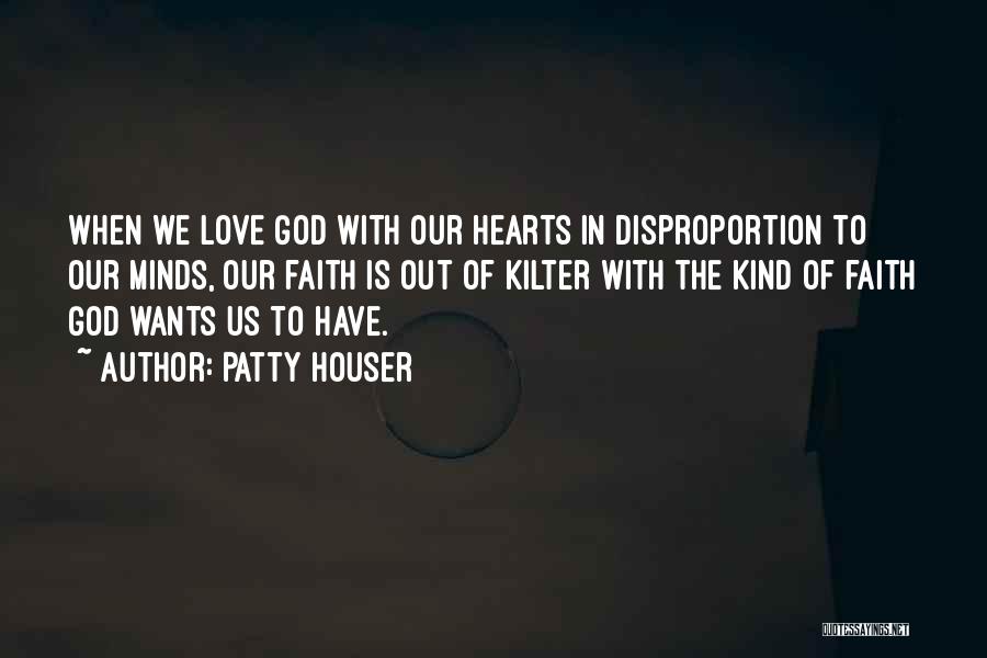 Patty Houser Quotes: When We Love God With Our Hearts In Disproportion To Our Minds, Our Faith Is Out Of Kilter With The