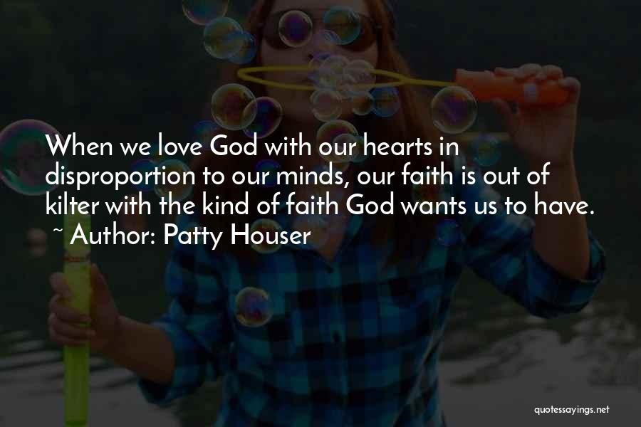 Patty Houser Quotes: When We Love God With Our Hearts In Disproportion To Our Minds, Our Faith Is Out Of Kilter With The