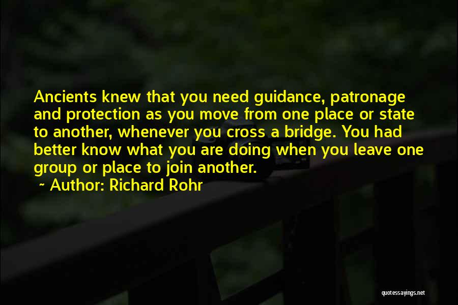 Richard Rohr Quotes: Ancients Knew That You Need Guidance, Patronage And Protection As You Move From One Place Or State To Another, Whenever
