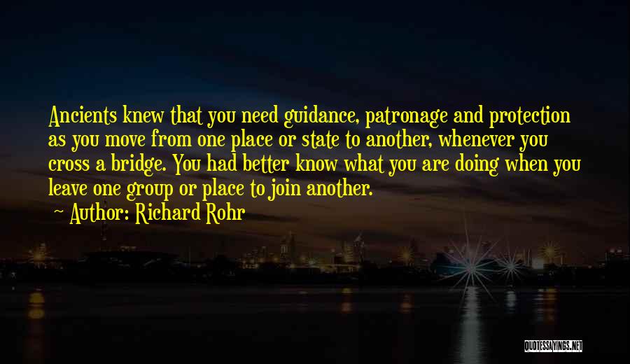 Richard Rohr Quotes: Ancients Knew That You Need Guidance, Patronage And Protection As You Move From One Place Or State To Another, Whenever