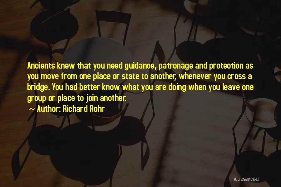 Richard Rohr Quotes: Ancients Knew That You Need Guidance, Patronage And Protection As You Move From One Place Or State To Another, Whenever