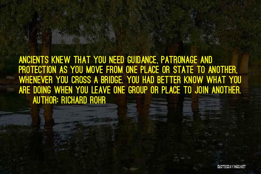 Richard Rohr Quotes: Ancients Knew That You Need Guidance, Patronage And Protection As You Move From One Place Or State To Another, Whenever
