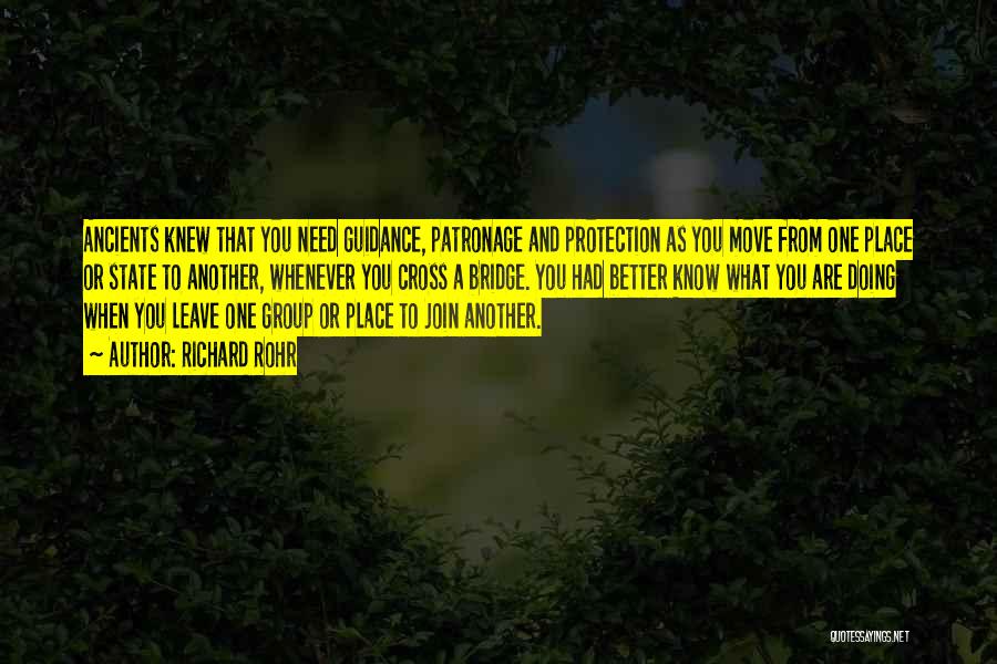 Richard Rohr Quotes: Ancients Knew That You Need Guidance, Patronage And Protection As You Move From One Place Or State To Another, Whenever