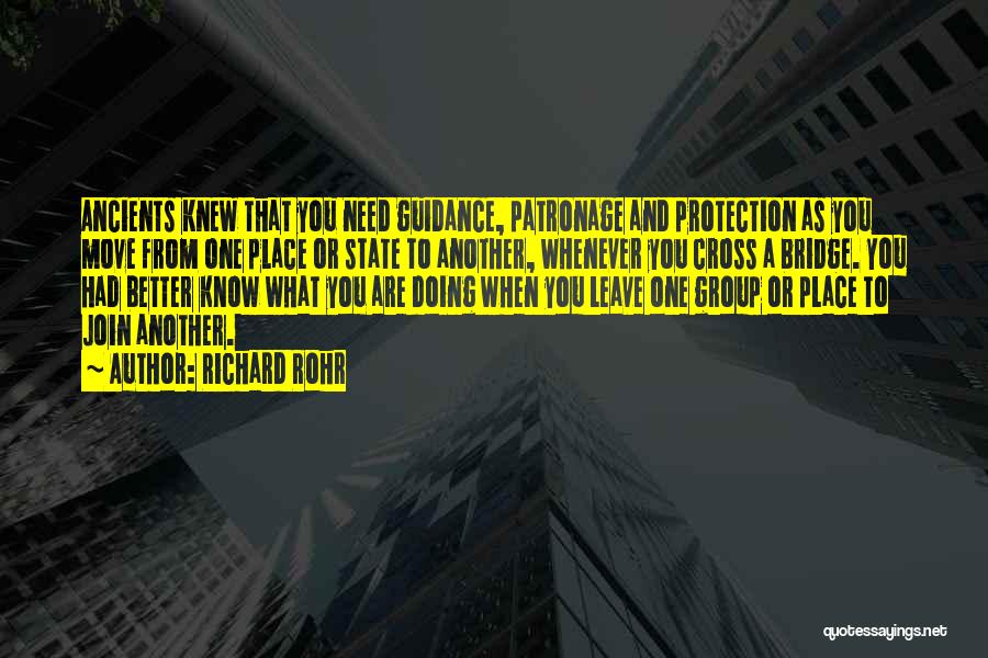 Richard Rohr Quotes: Ancients Knew That You Need Guidance, Patronage And Protection As You Move From One Place Or State To Another, Whenever