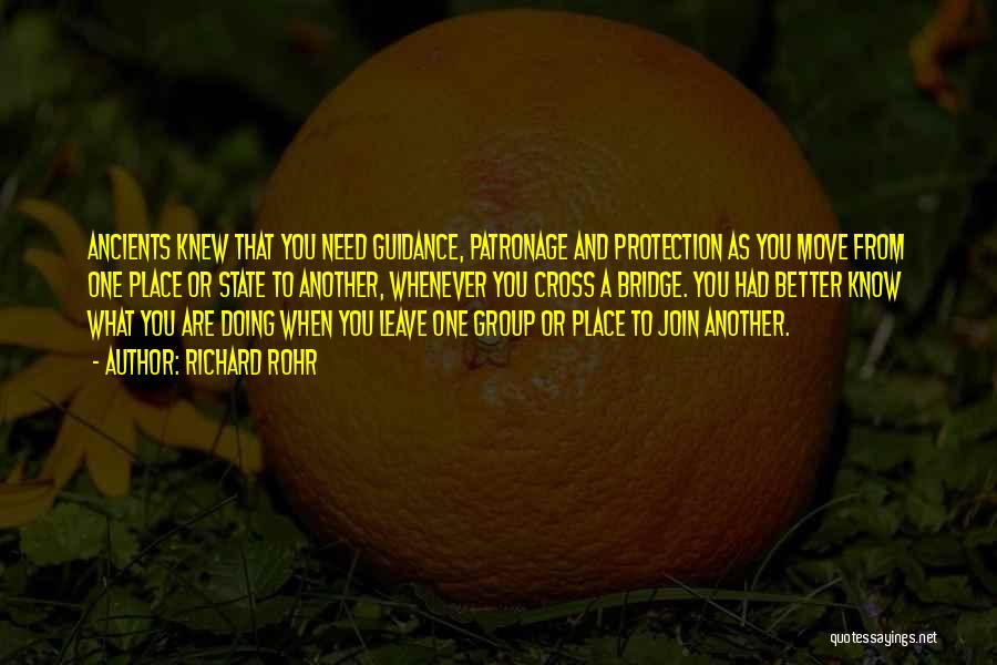 Richard Rohr Quotes: Ancients Knew That You Need Guidance, Patronage And Protection As You Move From One Place Or State To Another, Whenever