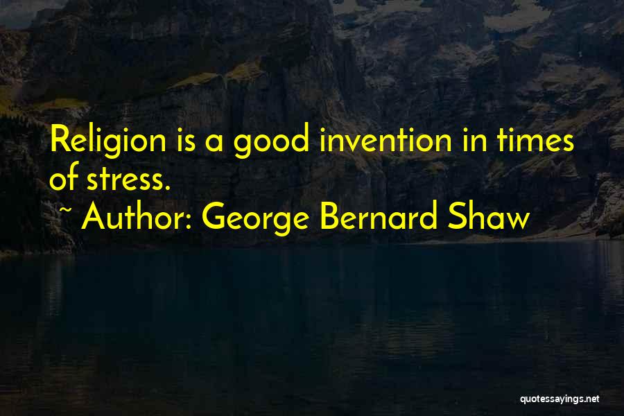 George Bernard Shaw Quotes: Religion Is A Good Invention In Times Of Stress.