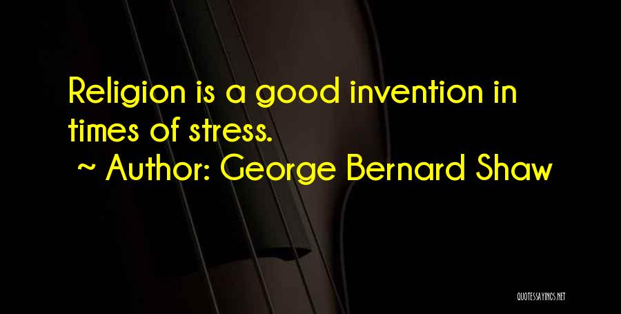 George Bernard Shaw Quotes: Religion Is A Good Invention In Times Of Stress.