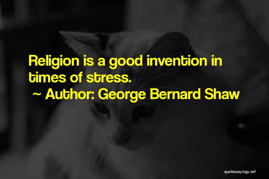 George Bernard Shaw Quotes: Religion Is A Good Invention In Times Of Stress.