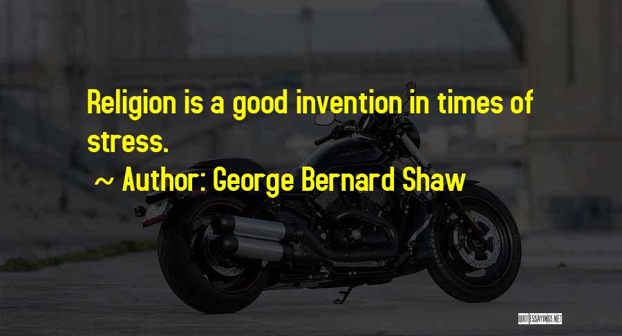 George Bernard Shaw Quotes: Religion Is A Good Invention In Times Of Stress.