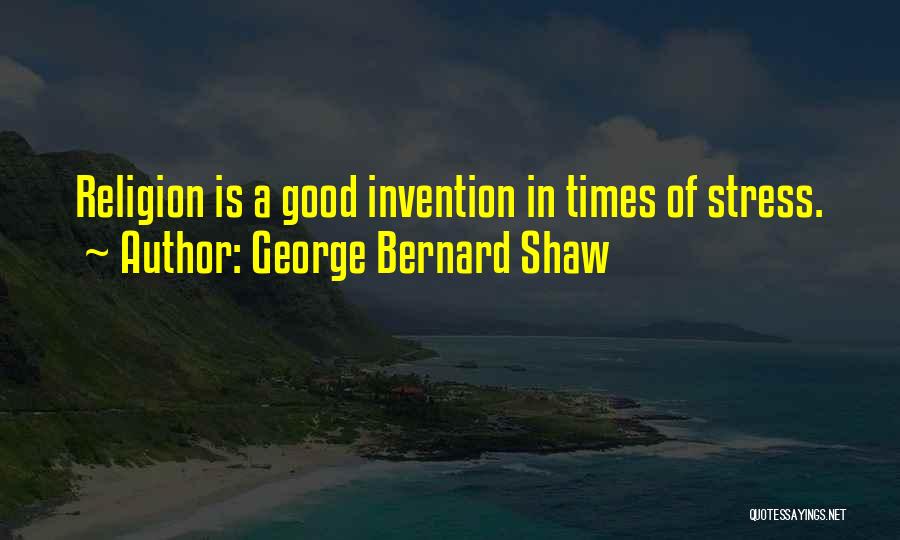 George Bernard Shaw Quotes: Religion Is A Good Invention In Times Of Stress.