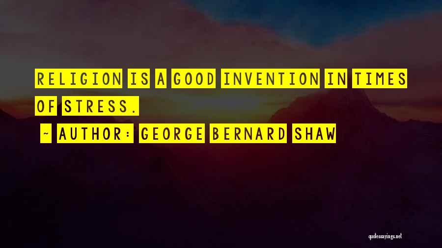 George Bernard Shaw Quotes: Religion Is A Good Invention In Times Of Stress.