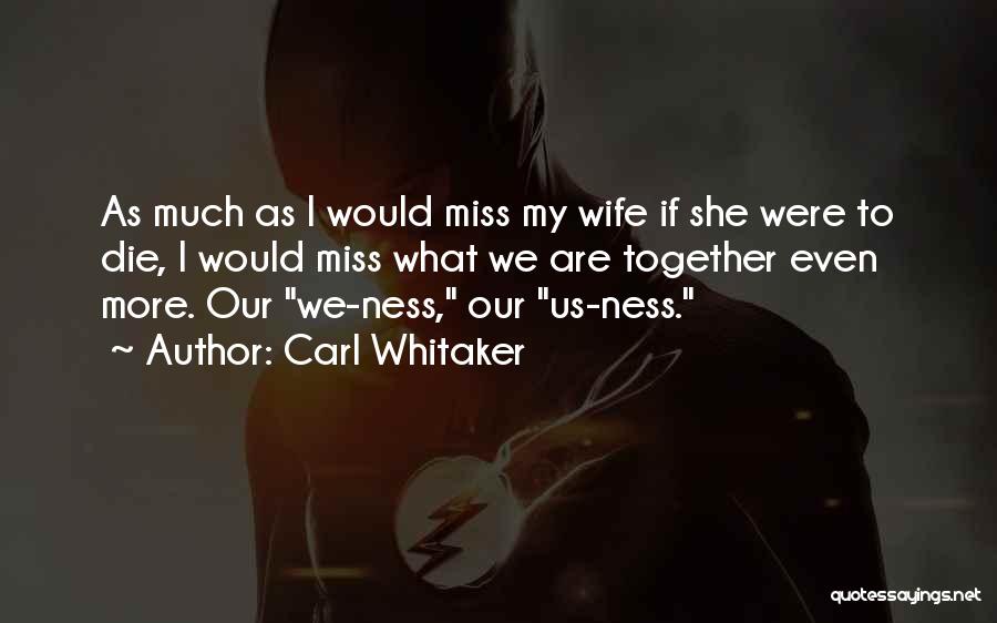 Carl Whitaker Quotes: As Much As I Would Miss My Wife If She Were To Die, I Would Miss What We Are Together