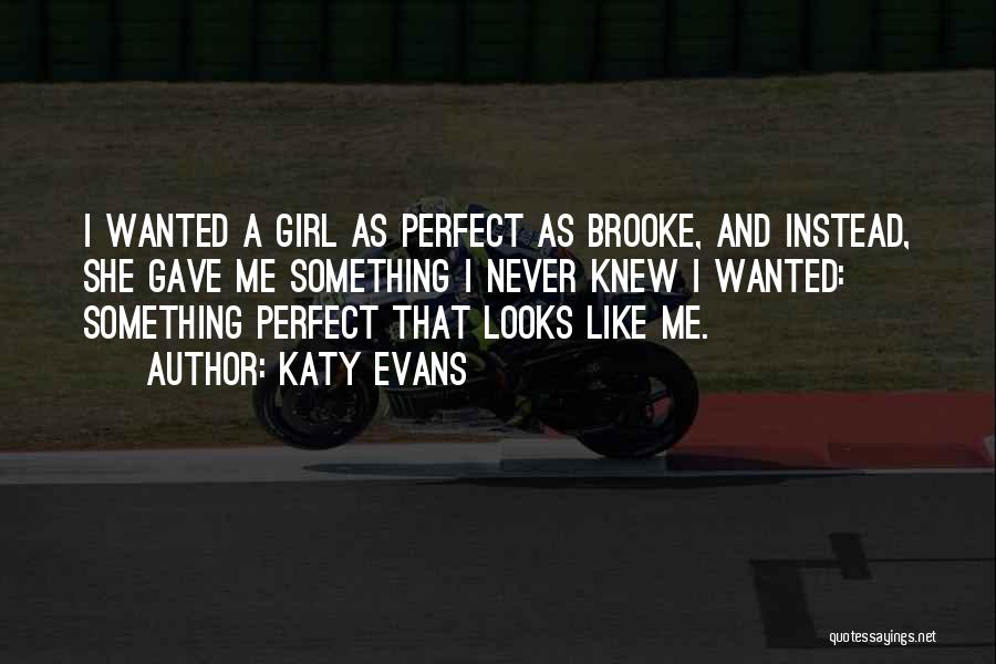 Katy Evans Quotes: I Wanted A Girl As Perfect As Brooke, And Instead, She Gave Me Something I Never Knew I Wanted: Something