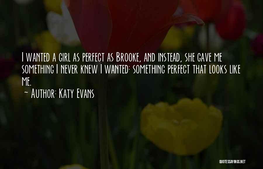 Katy Evans Quotes: I Wanted A Girl As Perfect As Brooke, And Instead, She Gave Me Something I Never Knew I Wanted: Something