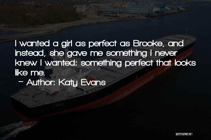 Katy Evans Quotes: I Wanted A Girl As Perfect As Brooke, And Instead, She Gave Me Something I Never Knew I Wanted: Something