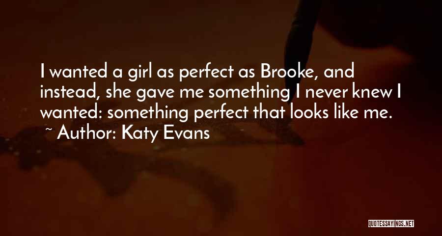 Katy Evans Quotes: I Wanted A Girl As Perfect As Brooke, And Instead, She Gave Me Something I Never Knew I Wanted: Something