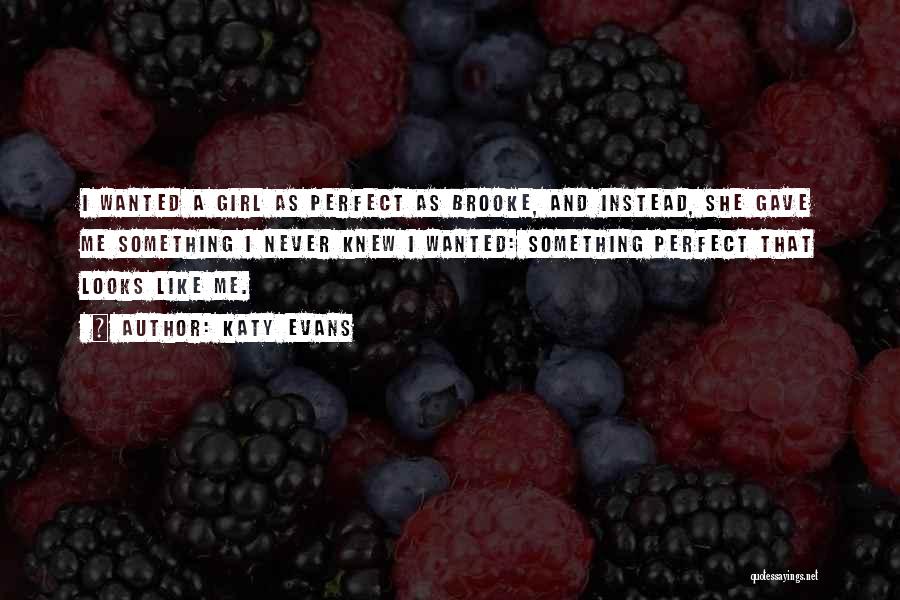 Katy Evans Quotes: I Wanted A Girl As Perfect As Brooke, And Instead, She Gave Me Something I Never Knew I Wanted: Something