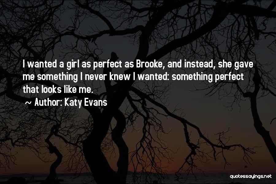 Katy Evans Quotes: I Wanted A Girl As Perfect As Brooke, And Instead, She Gave Me Something I Never Knew I Wanted: Something