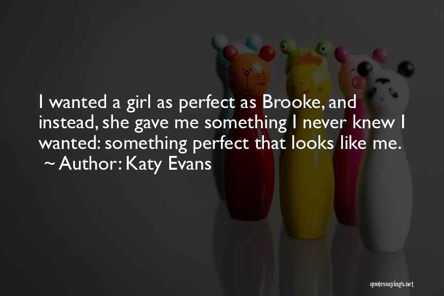 Katy Evans Quotes: I Wanted A Girl As Perfect As Brooke, And Instead, She Gave Me Something I Never Knew I Wanted: Something