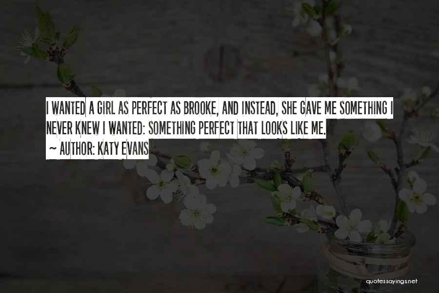 Katy Evans Quotes: I Wanted A Girl As Perfect As Brooke, And Instead, She Gave Me Something I Never Knew I Wanted: Something