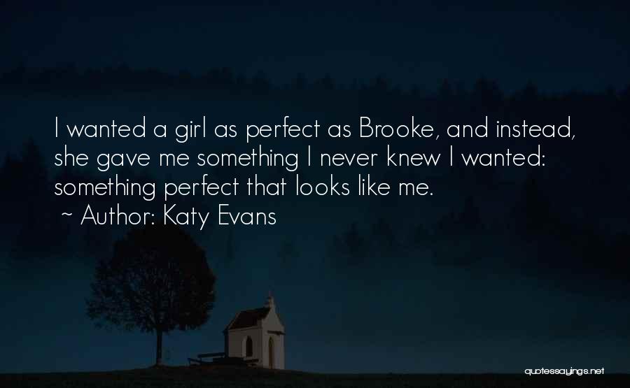 Katy Evans Quotes: I Wanted A Girl As Perfect As Brooke, And Instead, She Gave Me Something I Never Knew I Wanted: Something