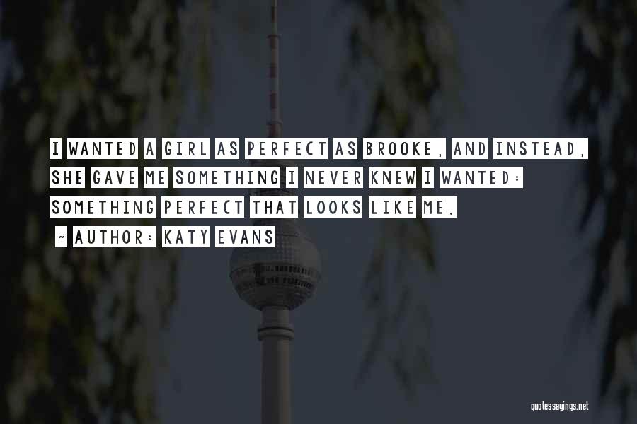Katy Evans Quotes: I Wanted A Girl As Perfect As Brooke, And Instead, She Gave Me Something I Never Knew I Wanted: Something