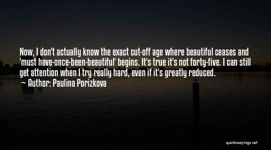 Paulina Porizkova Quotes: Now, I Don't Actually Know The Exact Cut-off Age Where Beautiful Ceases And 'must Have-once-been-beautiful' Begins. It's True It's Not