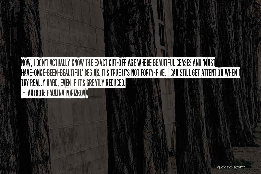 Paulina Porizkova Quotes: Now, I Don't Actually Know The Exact Cut-off Age Where Beautiful Ceases And 'must Have-once-been-beautiful' Begins. It's True It's Not