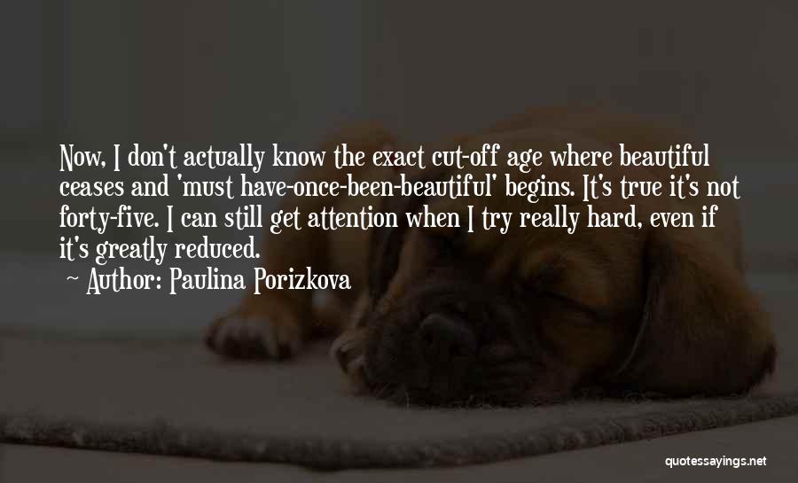 Paulina Porizkova Quotes: Now, I Don't Actually Know The Exact Cut-off Age Where Beautiful Ceases And 'must Have-once-been-beautiful' Begins. It's True It's Not