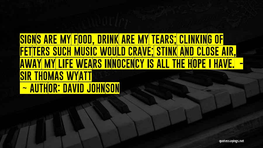 David Johnson Quotes: Signs Are My Food, Drink Are My Tears; Clinking Of Fetters Such Music Would Crave; Stink And Close Air, Away
