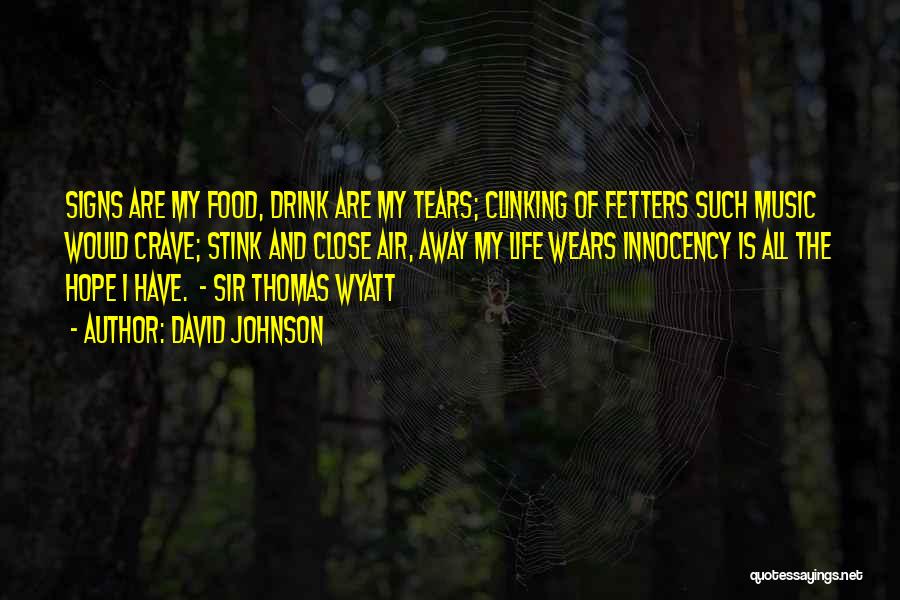 David Johnson Quotes: Signs Are My Food, Drink Are My Tears; Clinking Of Fetters Such Music Would Crave; Stink And Close Air, Away