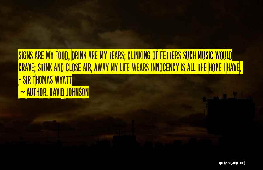 David Johnson Quotes: Signs Are My Food, Drink Are My Tears; Clinking Of Fetters Such Music Would Crave; Stink And Close Air, Away