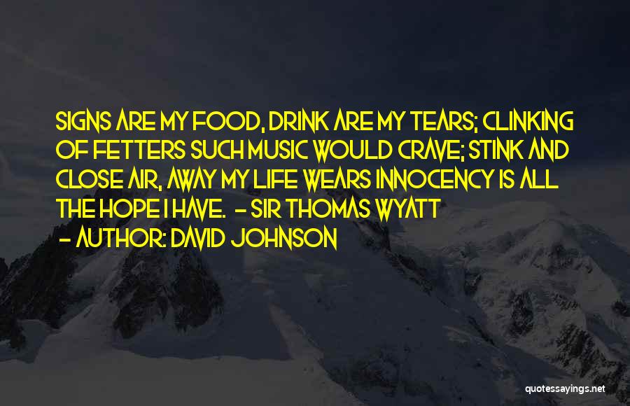 David Johnson Quotes: Signs Are My Food, Drink Are My Tears; Clinking Of Fetters Such Music Would Crave; Stink And Close Air, Away