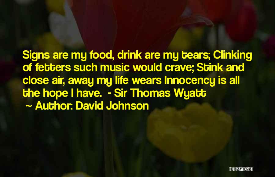 David Johnson Quotes: Signs Are My Food, Drink Are My Tears; Clinking Of Fetters Such Music Would Crave; Stink And Close Air, Away