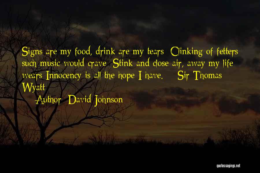 David Johnson Quotes: Signs Are My Food, Drink Are My Tears; Clinking Of Fetters Such Music Would Crave; Stink And Close Air, Away